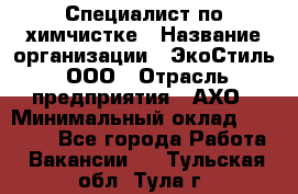 Специалист по химчистке › Название организации ­ ЭкоСтиль, ООО › Отрасль предприятия ­ АХО › Минимальный оклад ­ 30 000 - Все города Работа » Вакансии   . Тульская обл.,Тула г.